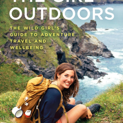 The Girl Outdoors: The Wild Girl’s Guide to Adventure, Travel and Wellbeing