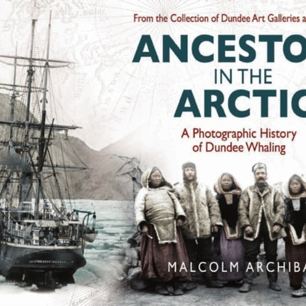 Ancestors in the Arctic: A Photographic History of Dundee Whaling