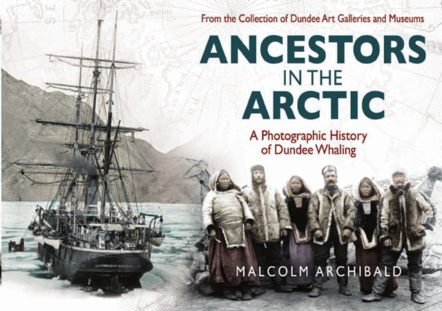 Ancestors in the Arctic: A Photographic History of Dundee Whaling