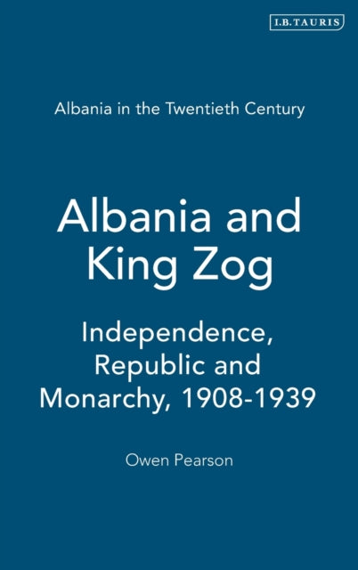 Albania and King Zog: Independence, Republic and Monarchy, 1908-1939