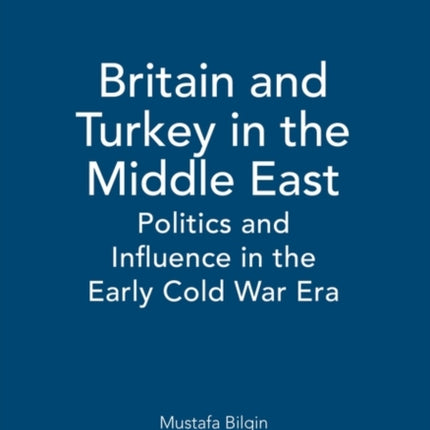 Britain and Turkey in the Middle East: Politics and Influence in the Early Cold War Era