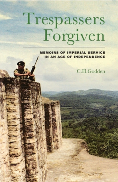 Trespassers Forgiven: Memoirs of Imperial Service in an Age of Independence