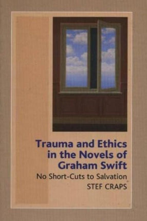 Trauma and Ethics in the Novels of Graham Swift:
