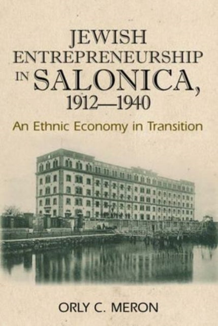 Jewish Entrepreneurship in Salonica, 1912-1940: An Ethnic Economy in Transition