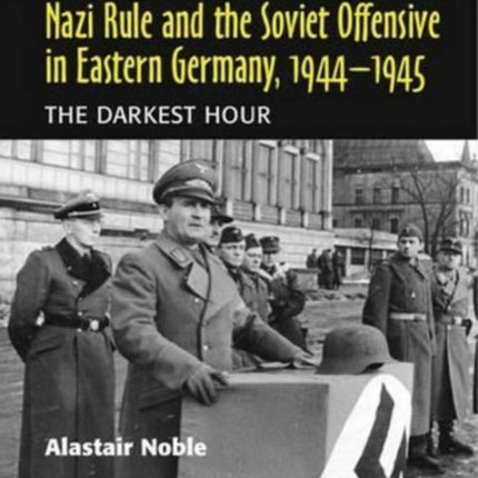 Nazi Rule and the Soviet Offensive in Eastern Germany, 1944-1945: The Darkest Hour