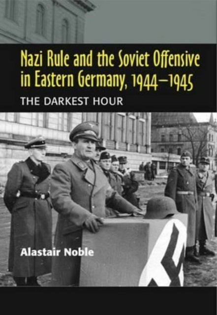 Nazi Rule and the Soviet Offensive in Eastern Germany, 1944-1945: The Darkest Hour