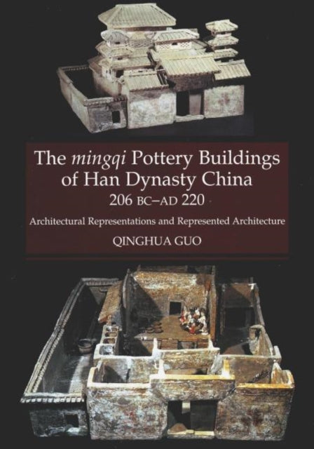 The Mingqi Pottery Buildings of Han Dynasty China, 206 BC -AD 220: Architectural Representations and Represented Architecture