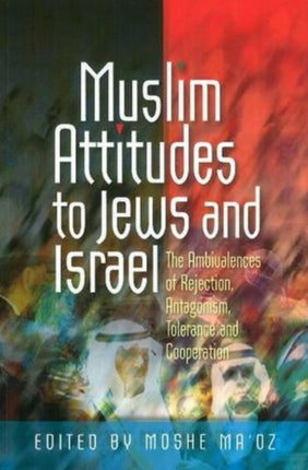 Muslim Attitudes to Jews and Israel: The Ambivalences of Rejection, Antagonism, Tolerance and Co-operation