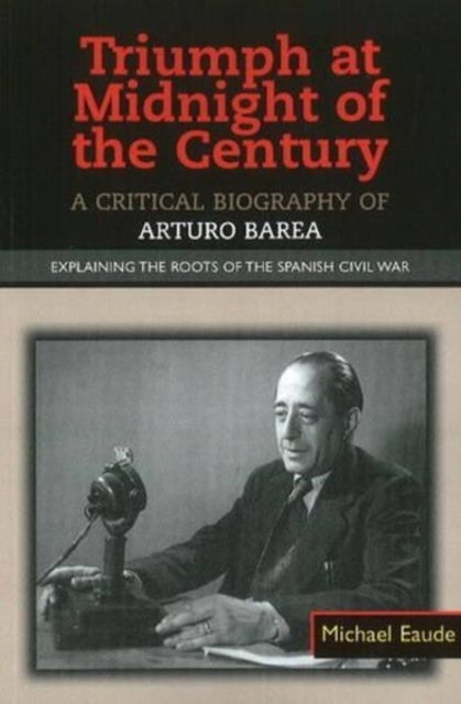 Triumph at Midnight in the Century: A Critical Biography of Arturo Barea -- Explaining the Roots of the Spanish Civil War