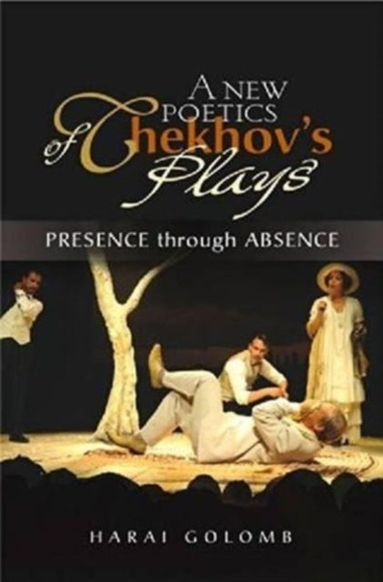 A New Poetics of Chekhovs Plays: Presence Through Absence