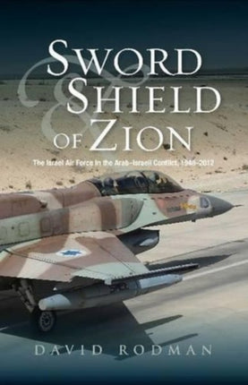 Sword & Shield of Zion: The Israel Air Force in the ArabIsraeli Conflict,  1948-2012