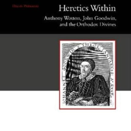 Heretics Within: Anthony Wotton, John Goodwin and