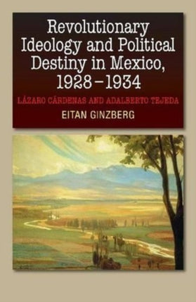 Revolutionary Ideology and Political Destiny in Mexico, 1928-1934: Làzaro Càrdenas and Adalberto Tejeda