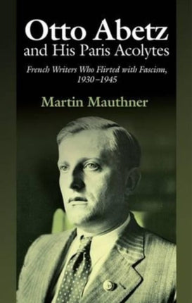Otto Abetz and His Paris Acolytes: French Writers