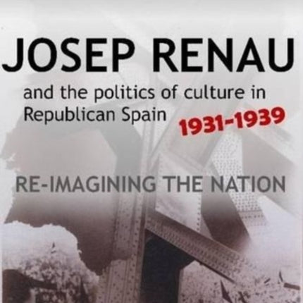 Josep Renau and the Politics of Culture in Republican Spain, 1931-1939: Re-imagining the Nation