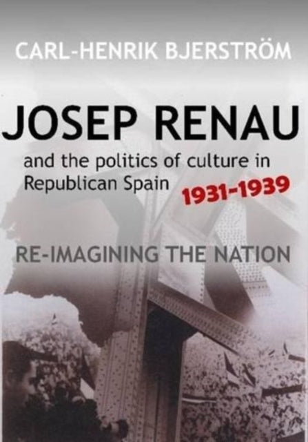 Josep Renau and the Politics of Culture in Republican Spain, 1931-1939: Re-imagining the Nation