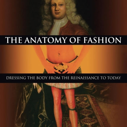 The Anatomy of Fashion: Dressing the Body from the Renaissance to Today