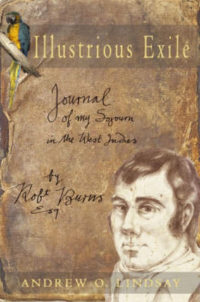 Illustrious Exile: Journal of my Sojourn in the West Indies by Robert Burns, Esq. Commenced on the first day of July 1786