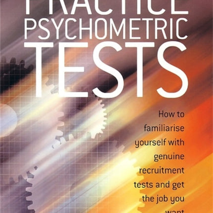 Practice Psychometric Tests: How to Familiarise Yourself with Genuine Recruitment Tests and Get the Job you Want