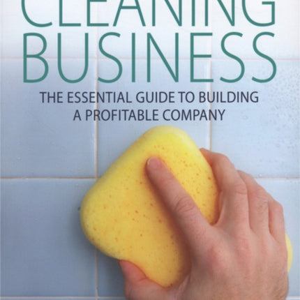 Start and Run A Successful Cleaning Business: The essential guide to building a profitable company