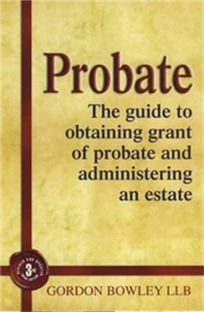 Probate: The Executor's Guide To Obtaining Grant of Probate and Administering the Estate,