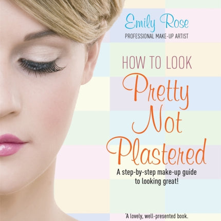 How To Look Pretty Not Plastered: A Step-by Step Make-up Guide to Looking Great!