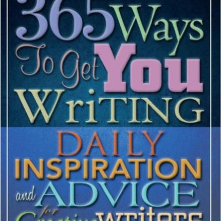 365 Ways To Get You Writing: Daily Inspiration and Advice for Creative Writers