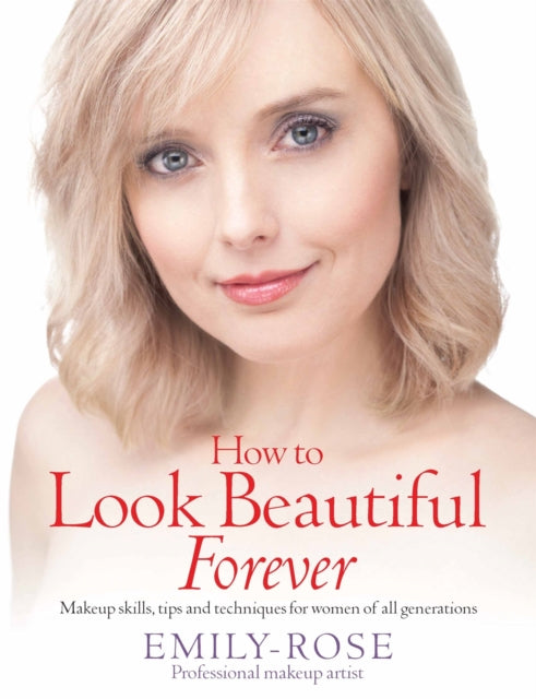 How To Look Beautiful Forever: Makeup skills, tips and techniques for women of all generations