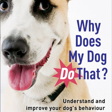 Why Does My Dog Do That?: Understand and Improve Your Dog's Behaviour and Build a Friendship Based on Trust