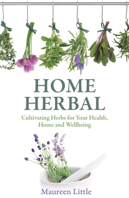 Home Herbal: Cultivating Herbs for Your Health, Home and Wellbeing