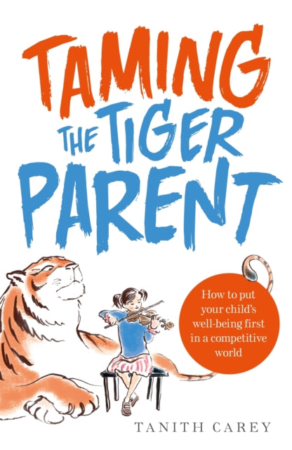 Taming the Tiger Parent: How to put your child's well-being first in a competitive world