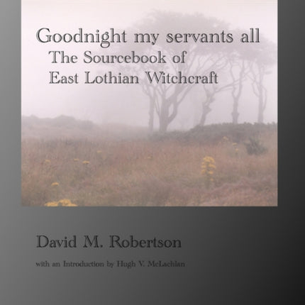 Goodnight My Servants All: The Sourcebook of East Lothian Witchcraft