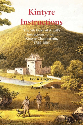 Kintyre Instructions: The 5th Duke of Argyll's Instructions to His Kintyre Chamberlain, 1785-1805