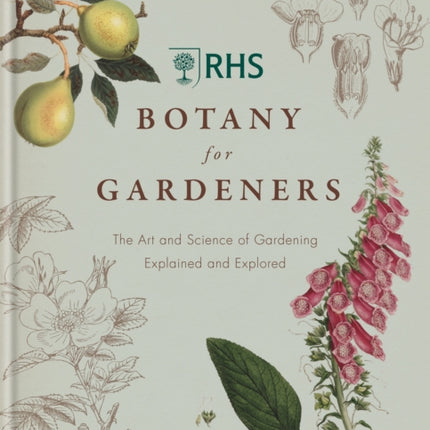 RHS Botany for Gardeners: The Art and Science of Gardening Explained & Explored