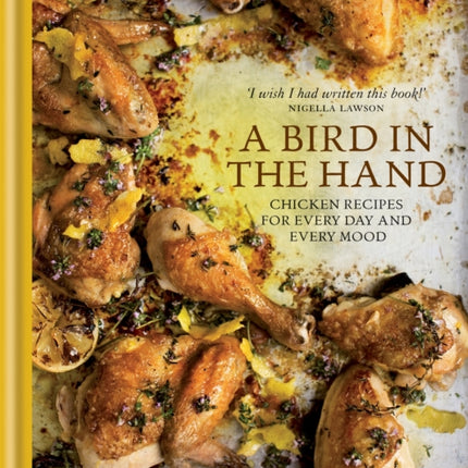 A Bird in the Hand: Chicken recipes for every day and every mood