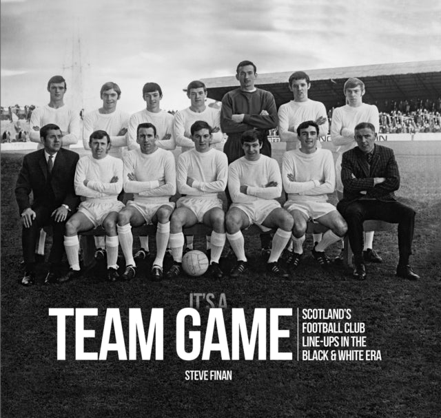 It's A Team Game - Scotland’s Football Club Line Ups In The Black & White Era