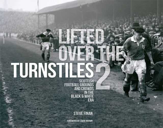 Lifted Over The Turnstiles vol. 2: Scottish Football Grounds And Crowds In The Black & White Era