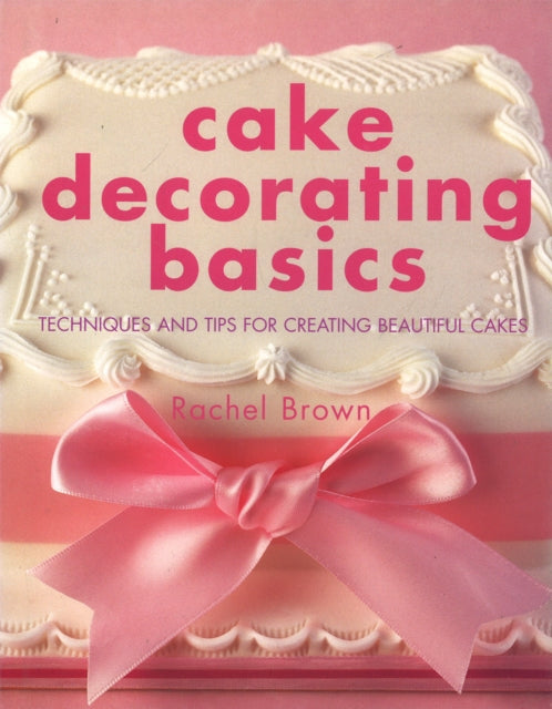 Cake Decorating Basics: Tehniques and Tips for Creating Beautiful Cakes