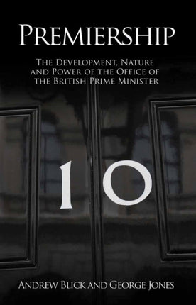 Premiership: The Development, Nature and Power of the Office of the British Prime Minister