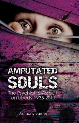 Amputated Souls: The Psychiatric Assault on Liberty 1935-2011