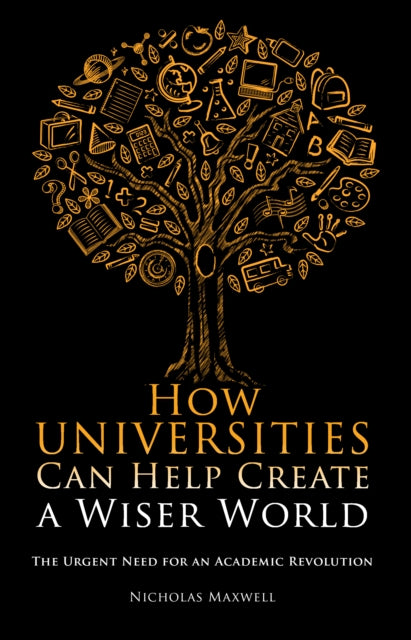 How Universities Can Help Create a Wiser World: The Urgent Need for an Academic Revolution