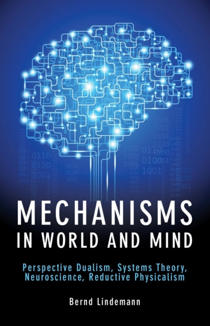 Mechanisms in World and Mind: Perspective Dualism, Systems Theory, Neuroscience, Reductive Physicalism