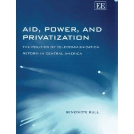 Aid, Power, and Privatization: The Politics of Telecommunication Reform in Central America