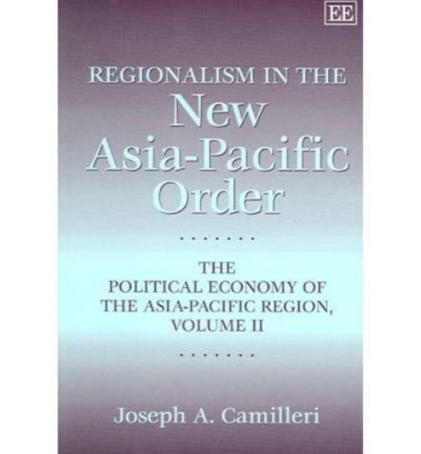 Regionalism in the New Asia-Pacific Order: The Political Economy of the Asia-Pacific Region, Volume II