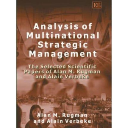 Analysis of Multinational Strategic Management: The Selected Scientific Papers of Alan M. Rugman and Alain Verbeke