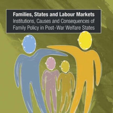 Families, States and Labour Markets: Institutions, Causes and Consequences of Family Policy in Post-War Welfare States