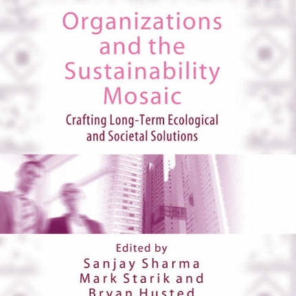 Organizations and the Sustainability Mosaic: Crafting Long-Term Ecological and Societal Solutions