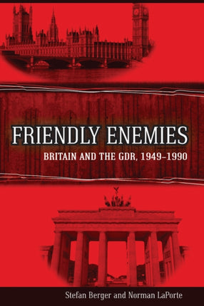 Friendly Enemies: Britain and the GDR, 1949-1990