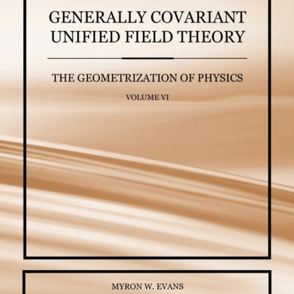 Generally Covariant Unified Field Theory - The Geometrization of Physics - Volume VI