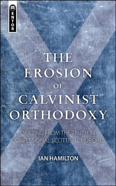 The Erosion of Calvinist Orthodoxy: Drifting from the Truth in confessional Scottish Churches